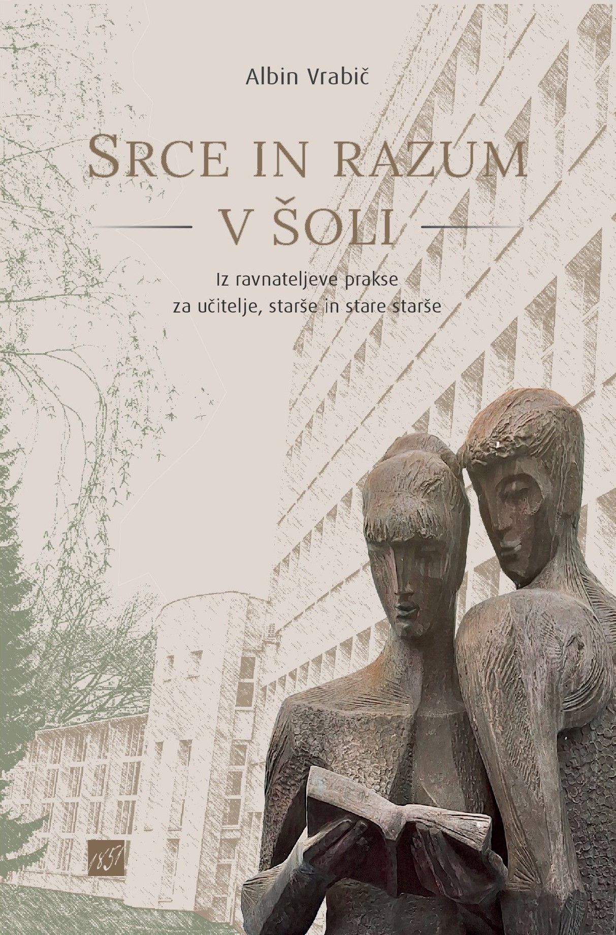 Albin Vrabič: Srce in razum v šoli: iz ravnateljeve prakse za učitelje, starše in stare starše